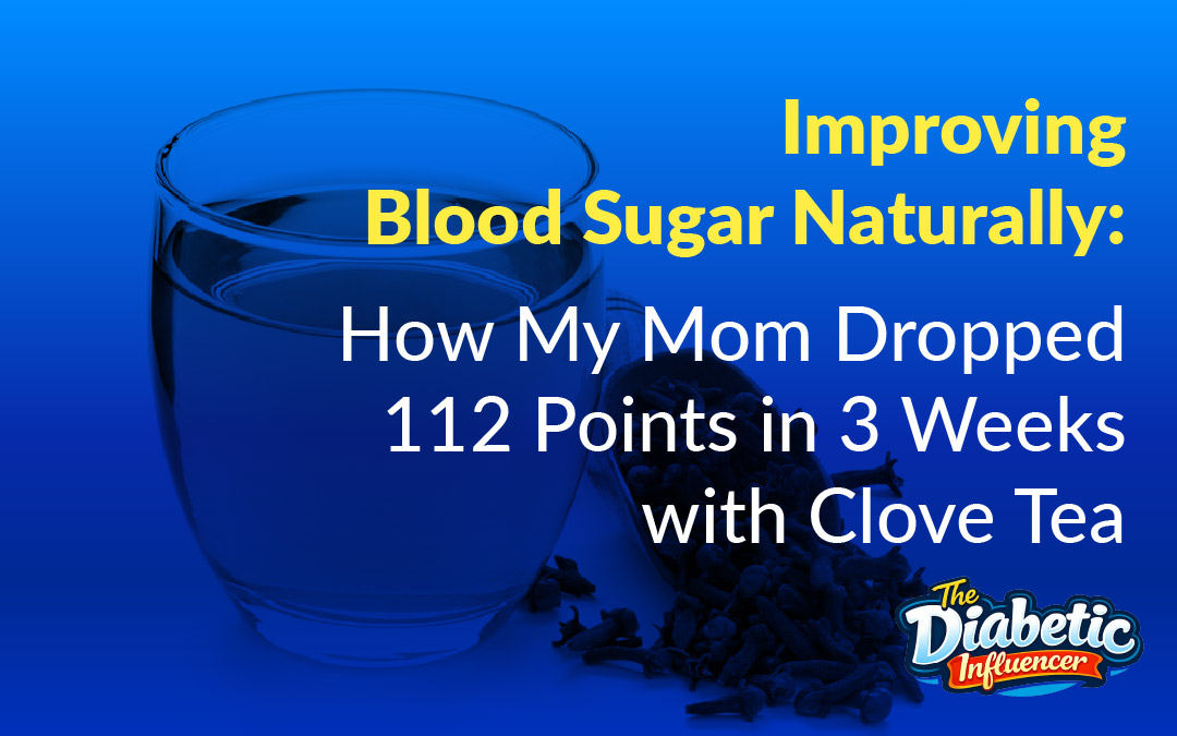 Improving Blood Sugar Naturally: How My Mom Dropped 112 Points in 3 Weeks with Clove Tea